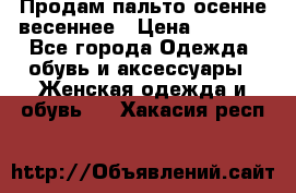 Продам пальто осенне весеннее › Цена ­ 3 000 - Все города Одежда, обувь и аксессуары » Женская одежда и обувь   . Хакасия респ.